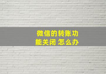 微信的转账功能关闭 怎么办